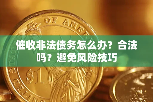 武汉催收非法债务怎么办？合法吗？避免风险技巧
