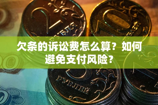 武汉欠条的诉讼费怎么算？如何避免支付风险？