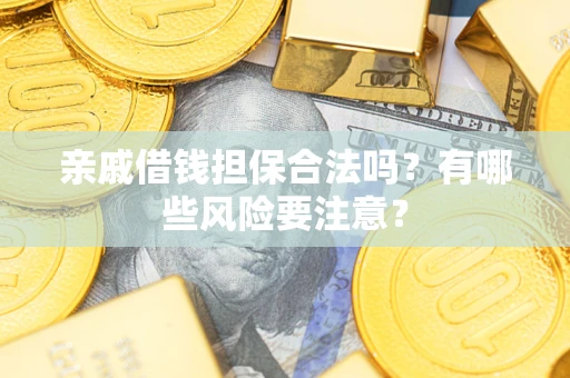 武汉亲戚借钱担保合法吗？有哪些风险要注意？