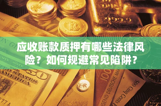 武汉应收账款质押有哪些法律风险？如何规避常见陷阱？