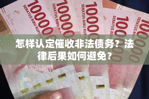 武汉怎样认定催收非法债务？法律后果如何避免？
