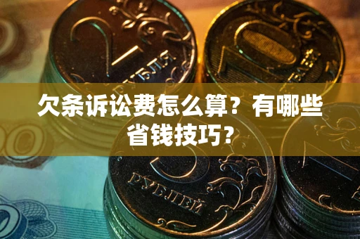 武汉欠条诉讼费怎么算？有哪些省钱技巧？