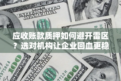 武汉应收账款质押如何避开雷区？选对机构让企业回血更稳