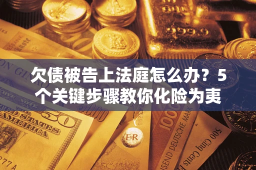 武汉欠债被告上法庭怎么办？5个关键步骤教你化险为夷