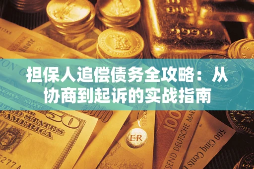 武汉担保人追偿债务全攻略:从协商到起诉的实战指南 武汉担保人追偿债务全攻略:从协商到起诉的实战指南