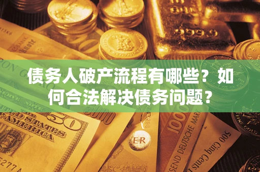 武汉债务人破产流程有哪些？如何合法解决债务问题？