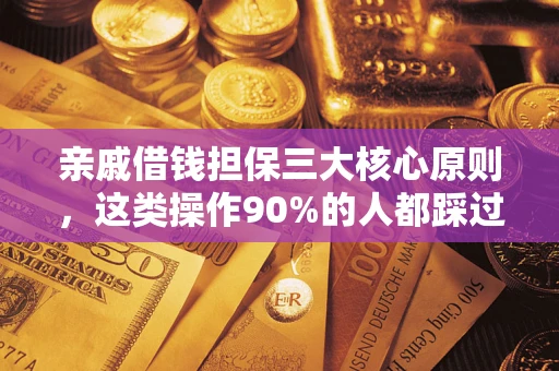 武汉亲戚借钱担保三大核心原则，这类操作90%的人都踩过坑！附法院判决案例