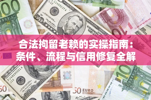 武汉合法拘留老赖的实操指南:条件、流程与信用修复全解析 武汉合法拘留老赖的实操指南:条件、流程与信用修复全解析