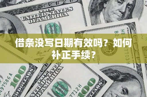 武汉借条没写日期有效吗？如何补正手续？