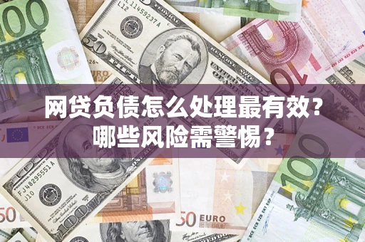 武汉网贷负债怎么处理最有效？哪些风险需警惕？