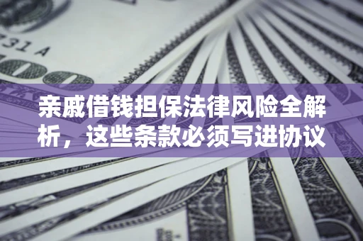 武汉亲戚借钱担保法律风险全解析，这些条款必须写进协议