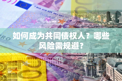 武汉如何成为共同债权人？哪些风险需规避？