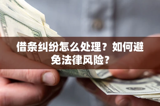 武汉借条纠纷怎么处理？如何避免法律风险？