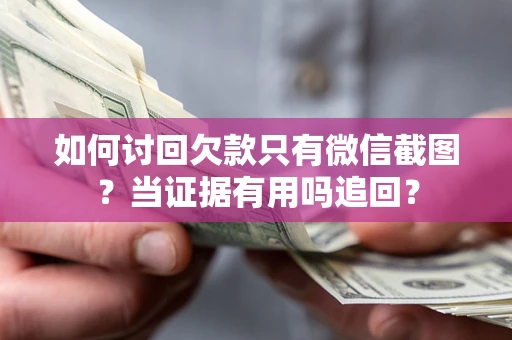 武汉如何讨回欠款只有微信截图？当证据有用吗追回？