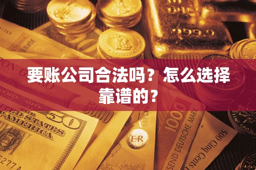 武汉要账公司合法吗？怎么选择靠谱的？