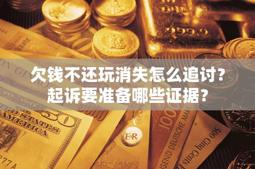 武汉欠钱不还玩消失怎么追讨？起诉要准备哪些证据？
