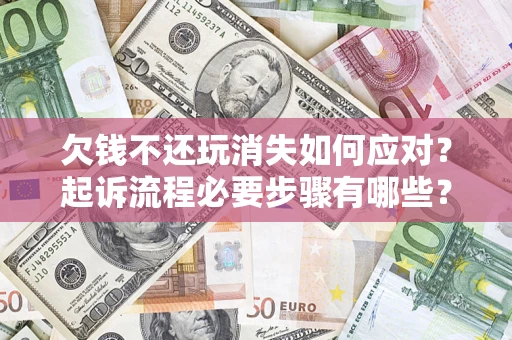 武汉欠钱不还玩消失如何应对？起诉流程必要步骤有哪些？