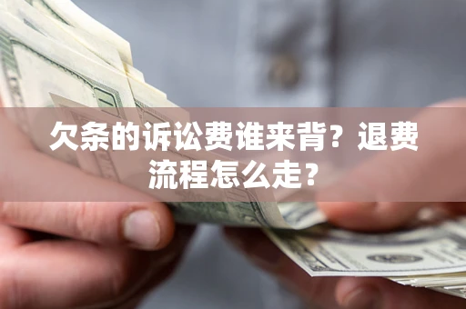 武汉欠条的诉讼费谁来背？退费流程怎么走？