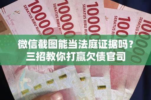 武汉微信截图能当法庭证据吗？三招教你打赢欠债官司