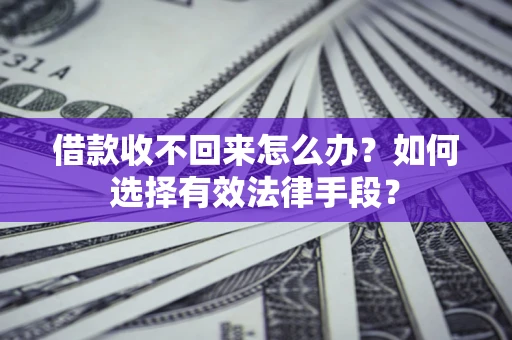 武汉借款收不回来怎么办？如何选择有效法律手段？
