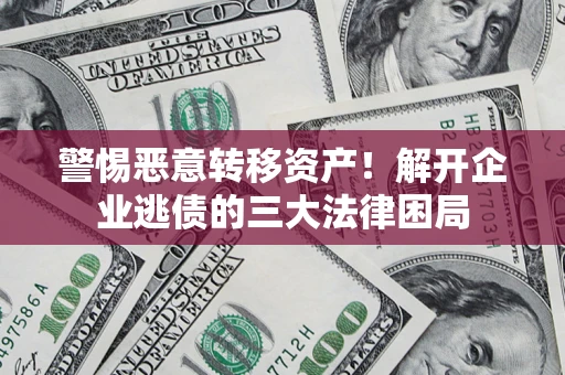 武汉警惕恶意转移资产！解开企业逃债的三大法律困局