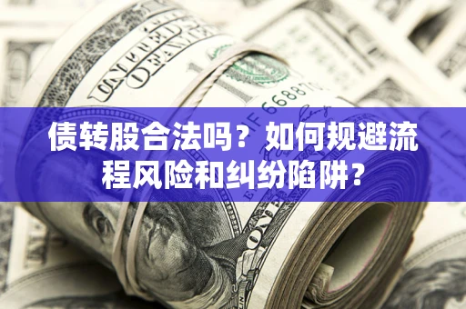 武汉债转股合法吗？如何规避流程风险和纠纷陷阱？