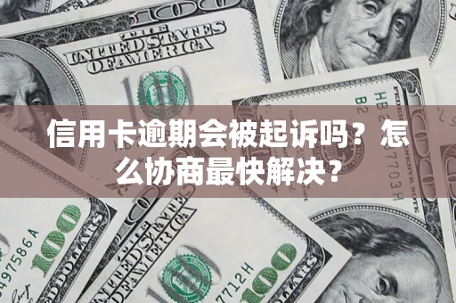 武汉信用卡逾期会被起诉吗？怎么协商最快解决？