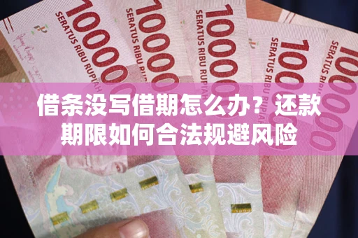 武汉借条没写借期怎么办？还款期限如何合法规避风险