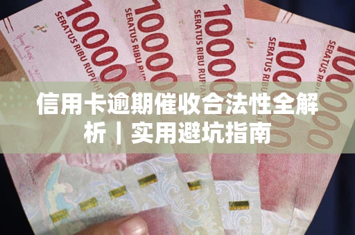 武汉信用卡逾期催收合法性全解析｜实用避坑指南