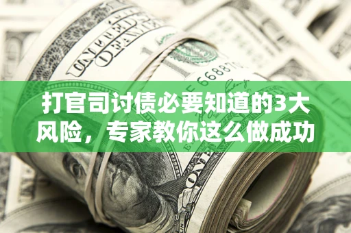 武汉打官司讨债必要知道的3大风险，专家教你这么做成功率飙升