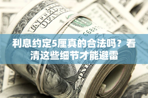 武汉利息约定5厘真的合法吗？看清这些细节才能避雷