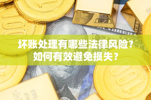 武汉坏账处理有哪些法律风险？如何有效避免损失？